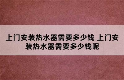 上门安装热水器需要多少钱 上门安装热水器需要多少钱呢